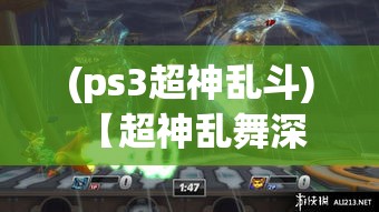 (ps3超神乱斗) 【超神乱舞深度剖析】技巧提升必知：如何在战斗中巧妙运用连招与装备，一举成为巅峰王者！